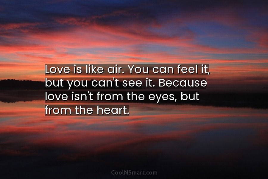 “L’amore è come l’aria. Non puoi vederlo, ma puoi sentirlo.” - Anonimo 